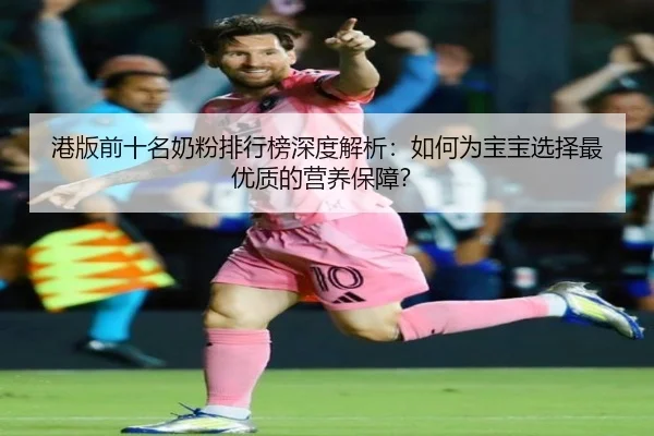 港版前十名奶粉排行榜深度解析：如何为宝宝选择最优质的营养保障？