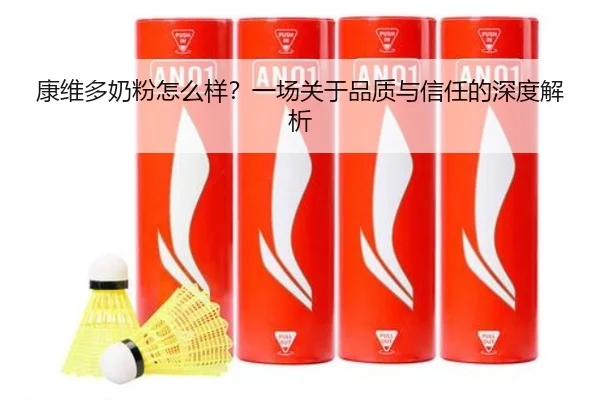 康维多奶粉怎么样？一场关于品质与信任的深度解析