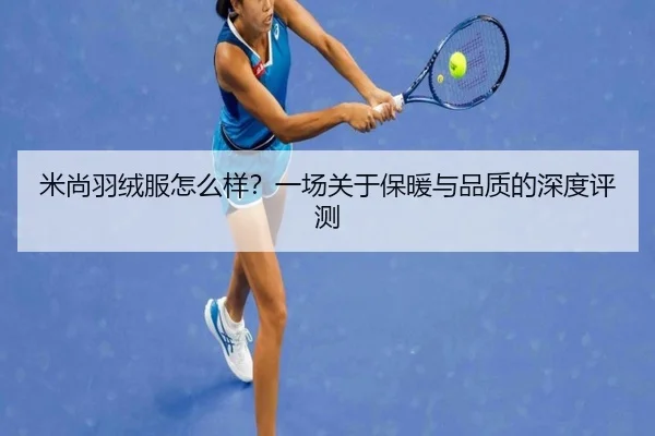 米尚羽绒服怎么样？一场关于保暖与品质的深度评测
