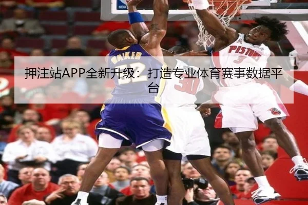押注站APP全新升级：打造专业体育赛事数据平台