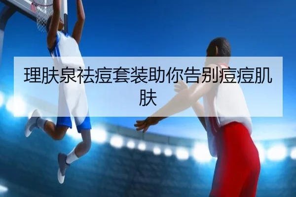 理肤泉祛痘套装助你告别痘痘肌肤（leyu）